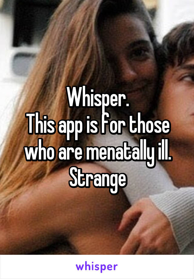 Whisper.
This app is for those who are menatally ill.
Strange