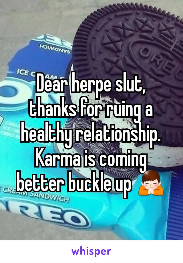 Dear herpe slut, thanks for ruing a healthy relationship. Karma is coming better buckle up 🙏