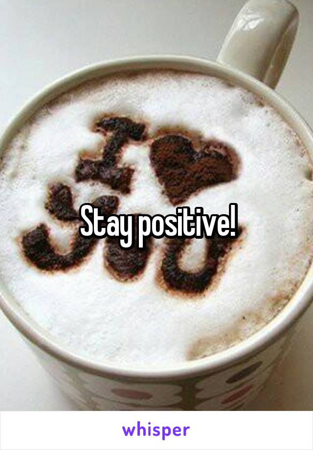 Stay positive!