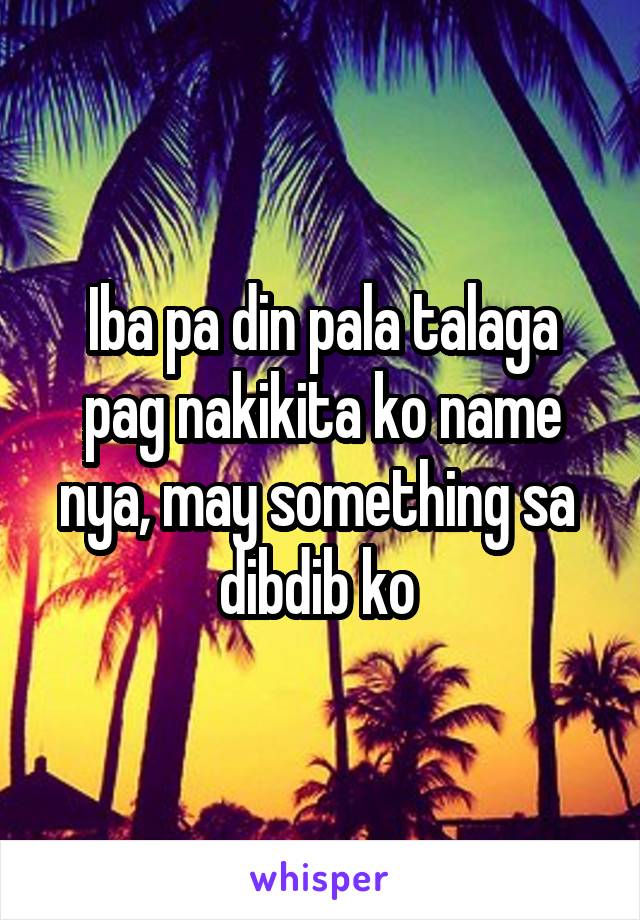 Iba pa din pala talaga pag nakikita ko name nya, may something sa 
dibdib ko 