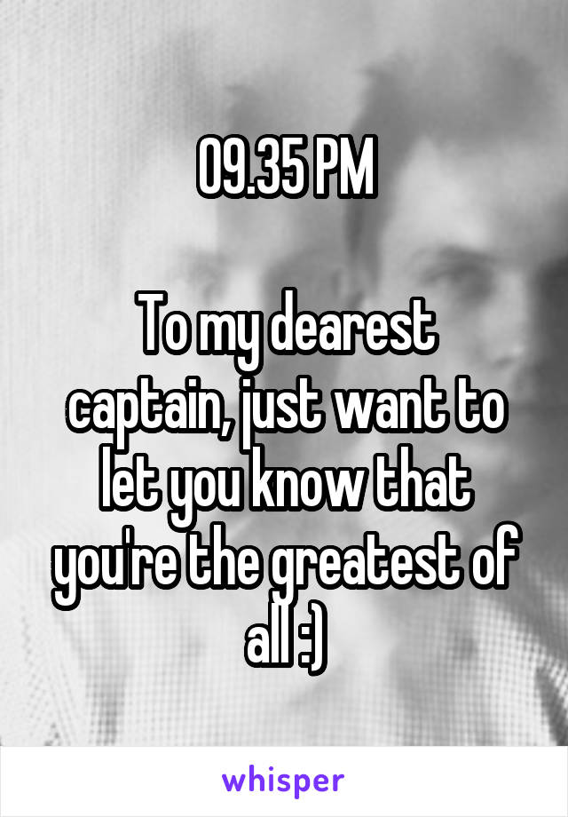 09.35 PM

To my dearest captain, just want to let you know that you're the greatest of all :)