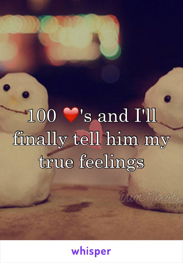 100 ❤️'s and I'll finally tell him my true feelings