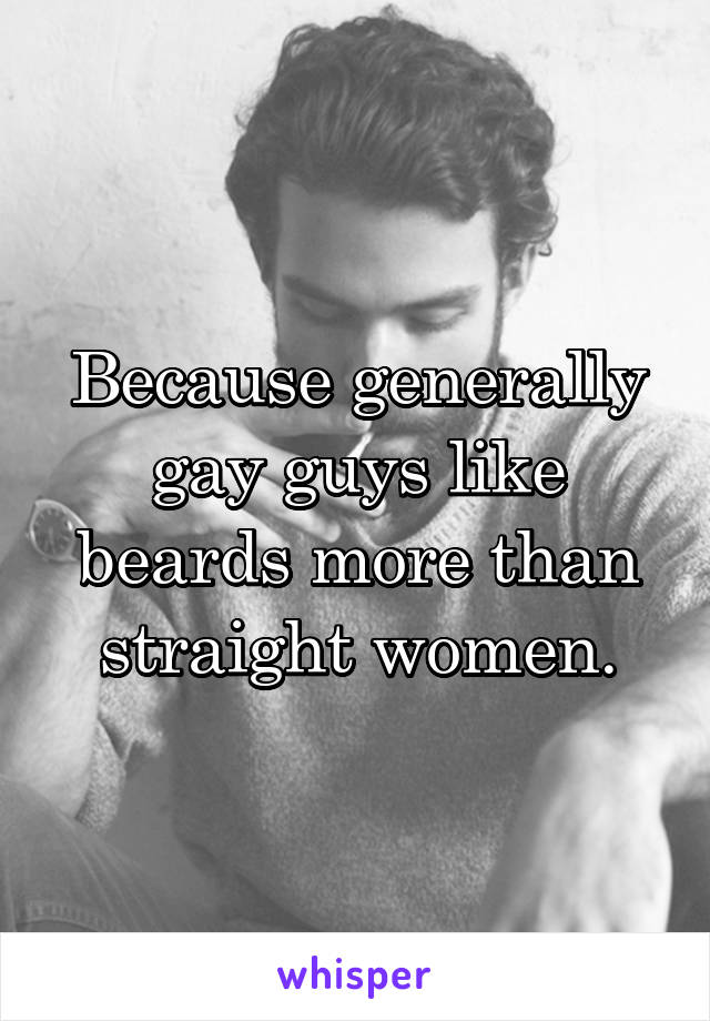 Because generally gay guys like beards more than straight women.