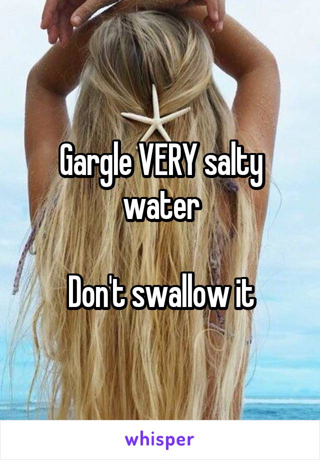 Gargle VERY salty water

Don't swallow it