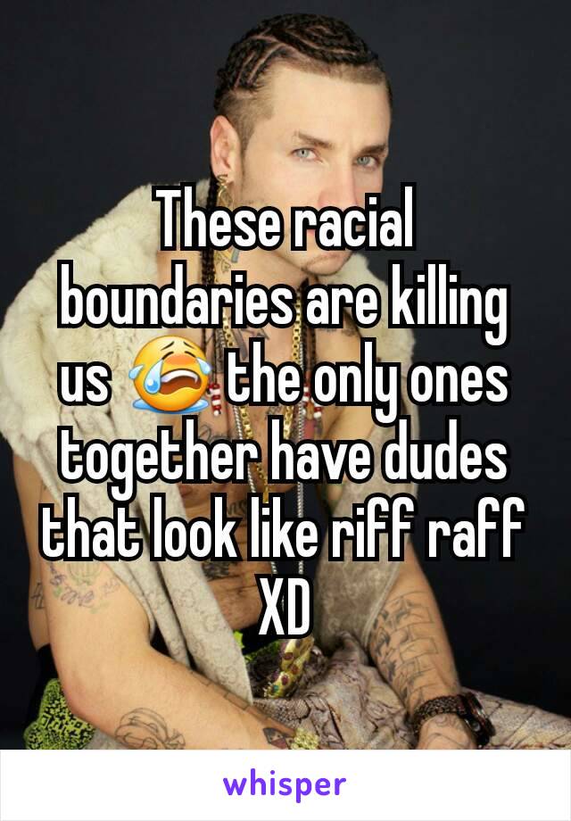 These racial boundaries are killing us 😭 the only ones together have dudes that look like riff raff XD