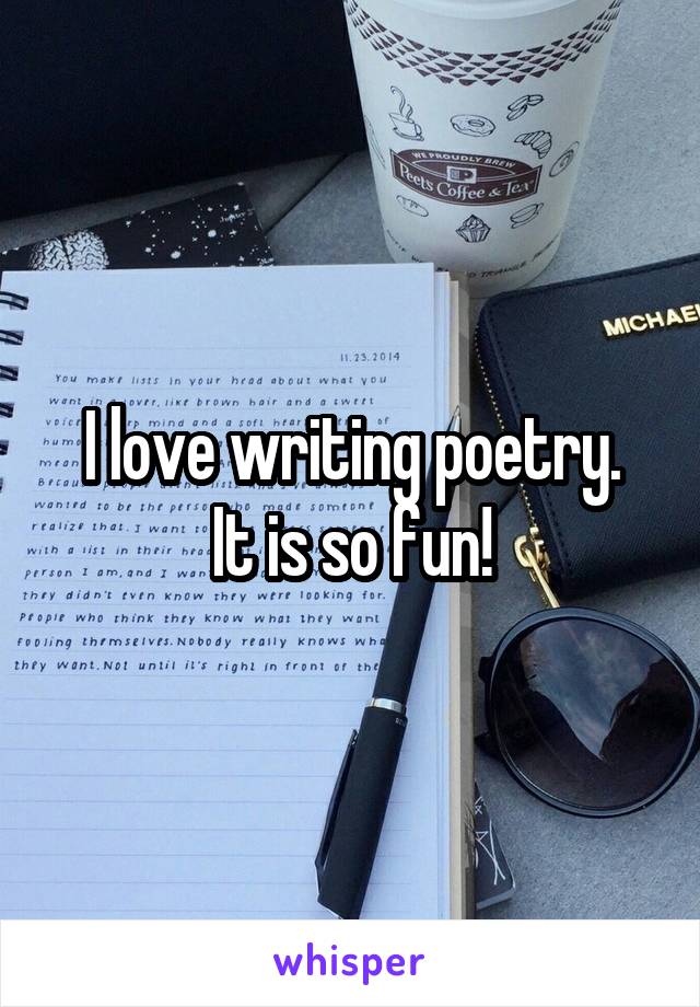 I love writing poetry.
It is so fun!