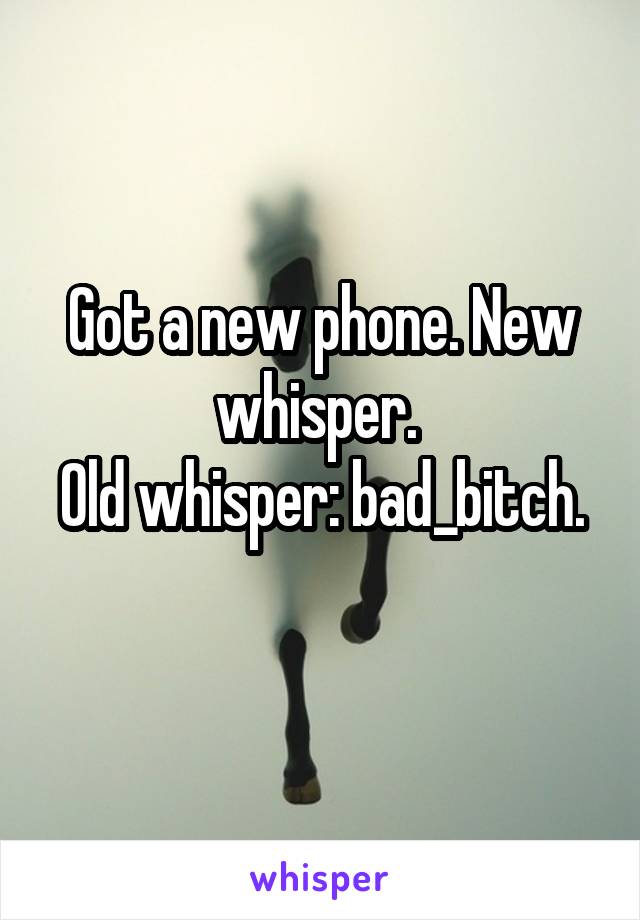 Got a new phone. New whisper. 
Old whisper: bad_bitch. 