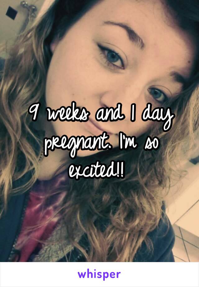 9 weeks and 1 day pregnant. I'm so excited!! 