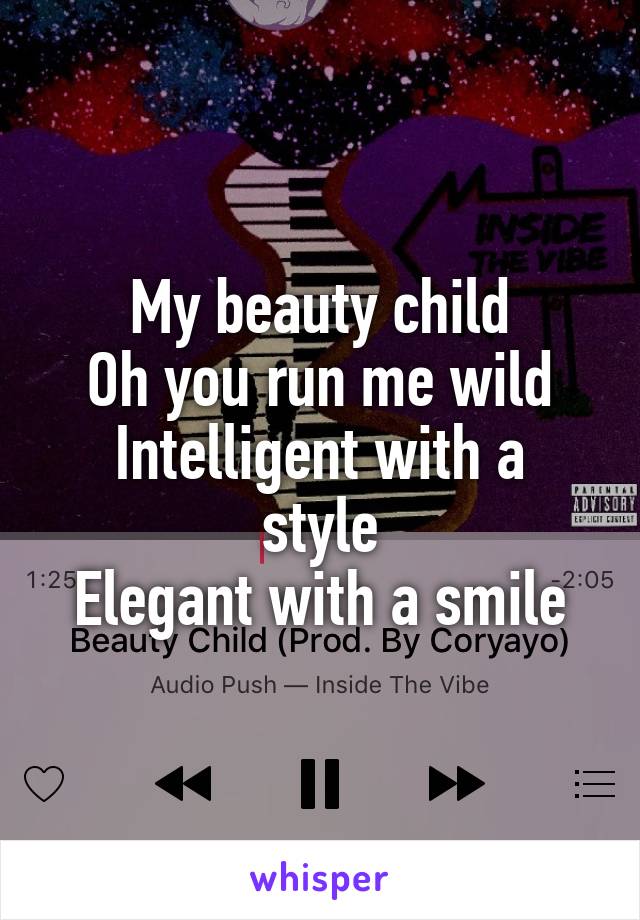 My beauty child
Oh you run me wild
Intelligent with a style
Elegant with a smile