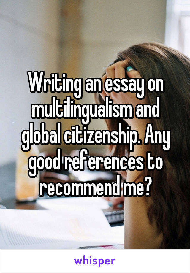 Writing an essay on multilingualism and global citizenship. Any good references to recommend me?