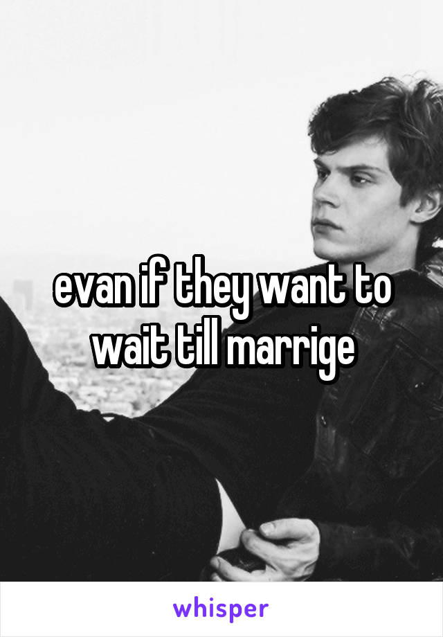 evan if they want to wait till marrige