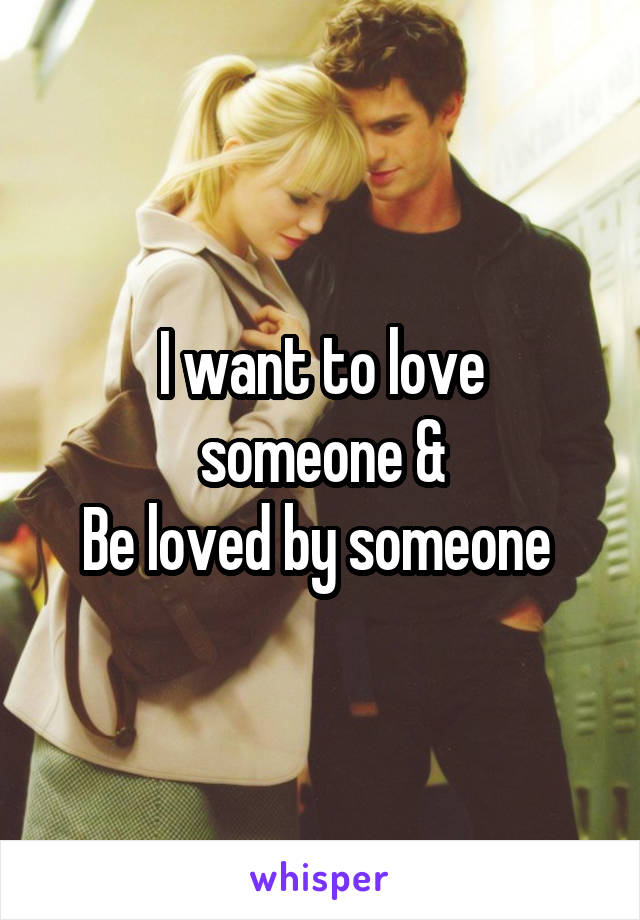 
I want to love someone &
Be loved by someone 
