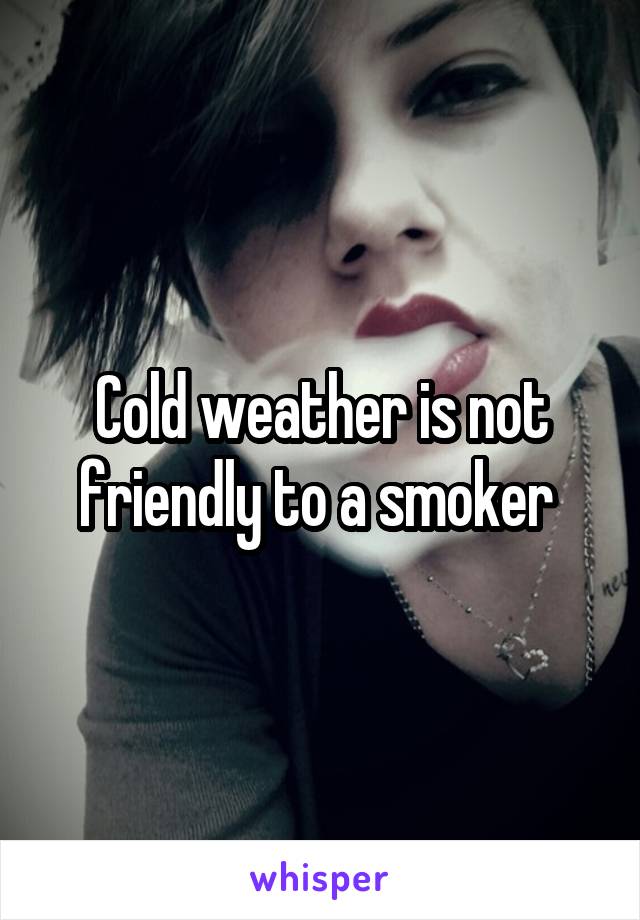 Cold weather is not friendly to a smoker 