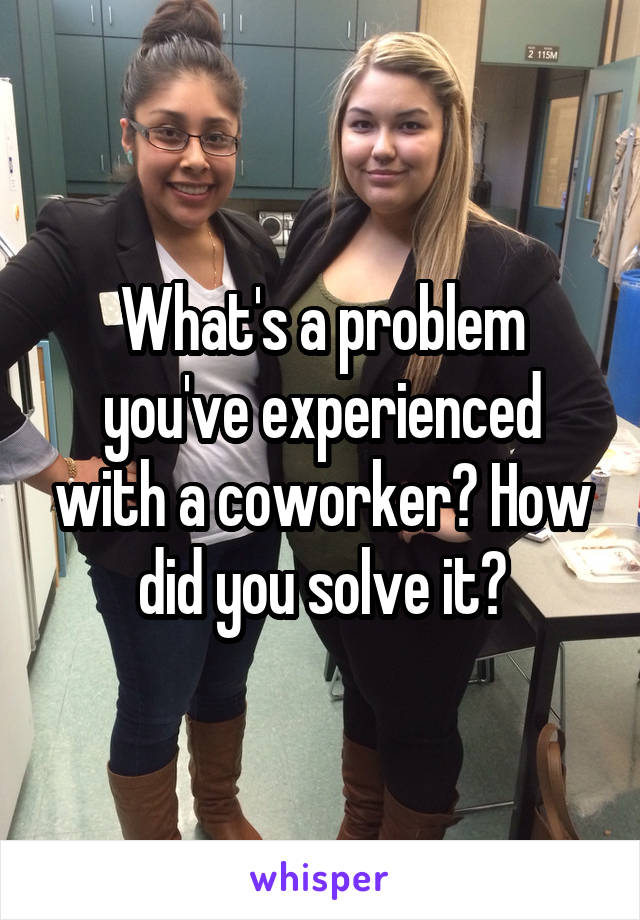 What's a problem you've experienced with a coworker? How did you solve it?