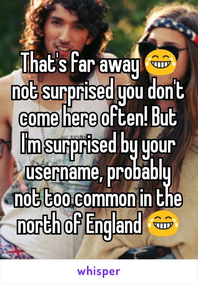 That's far away 😂 not surprised you don't come here often! But I'm surprised by your username, probably not too common in the north of England 😂