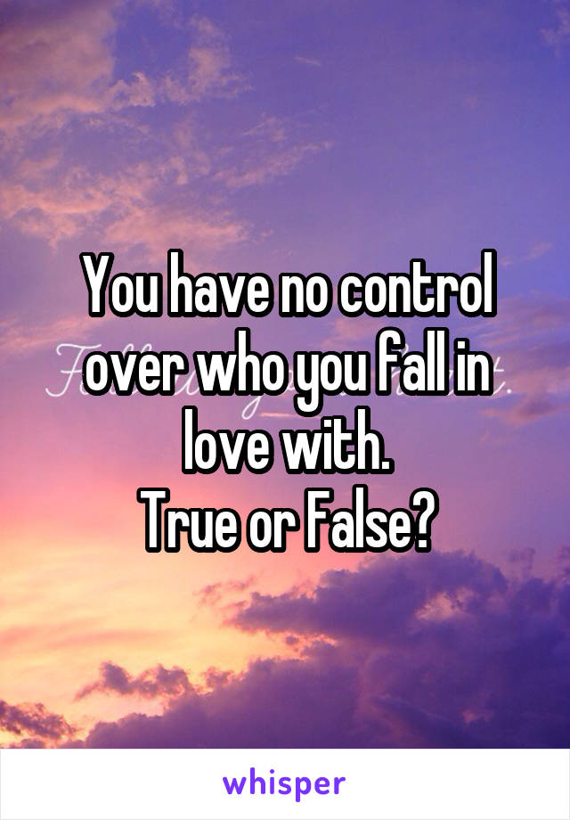 You have no control over who you fall in love with.
True or False?