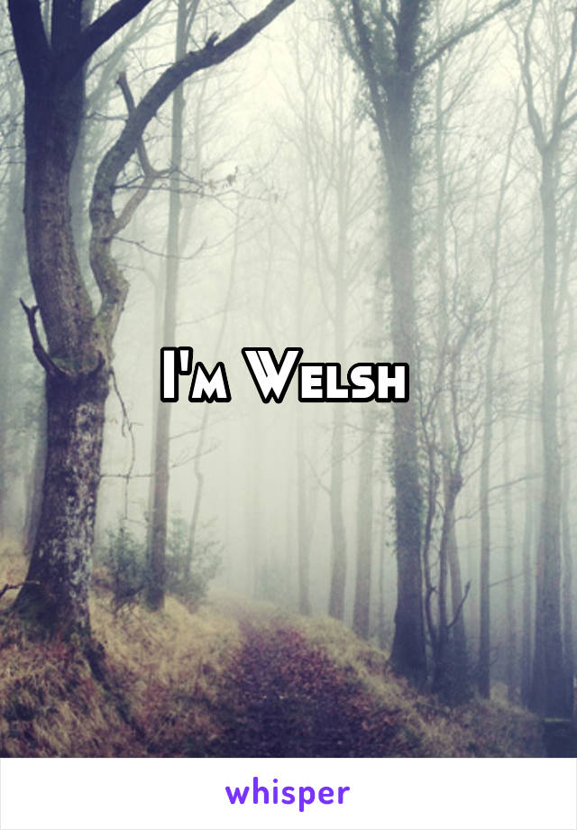 I'm Welsh 
