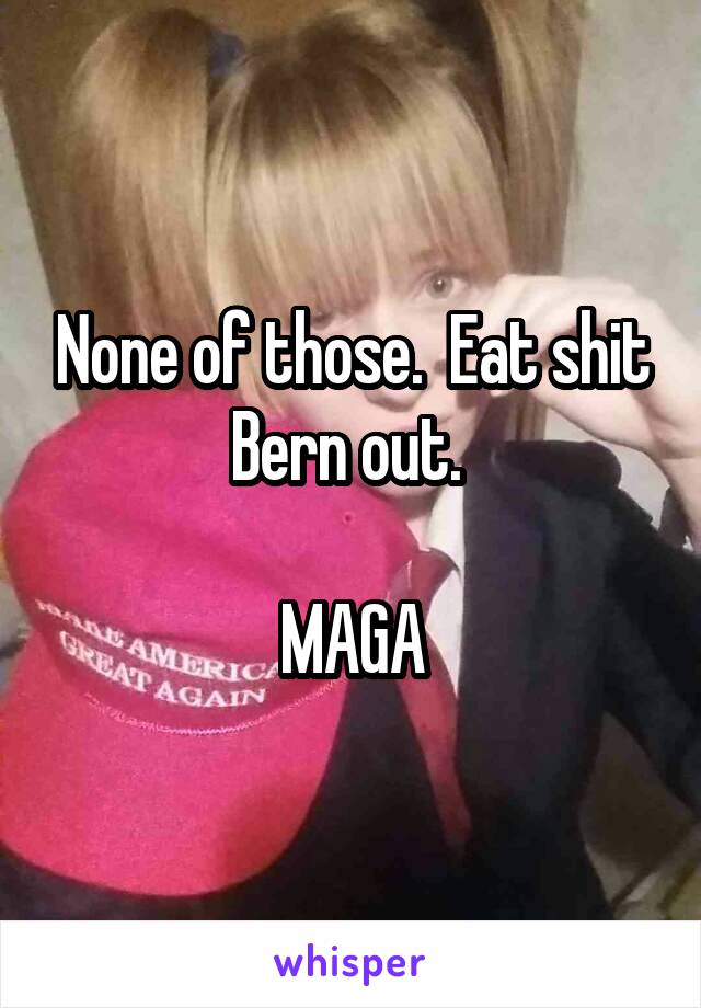 None of those.  Eat shit Bern out. 

MAGA