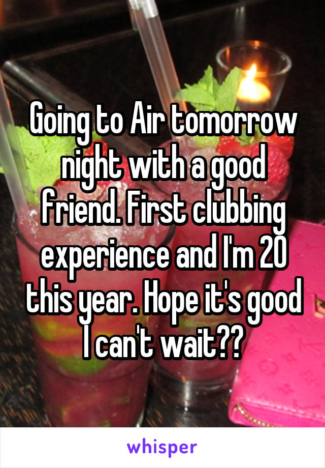 Going to Air tomorrow night with a good friend. First clubbing experience and I'm 20 this year. Hope it's good I can't wait👌🏻