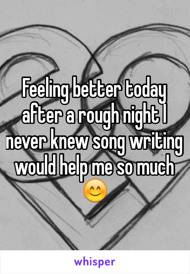 Feeling better today after a rough night I never knew song writing would help me so much 😊