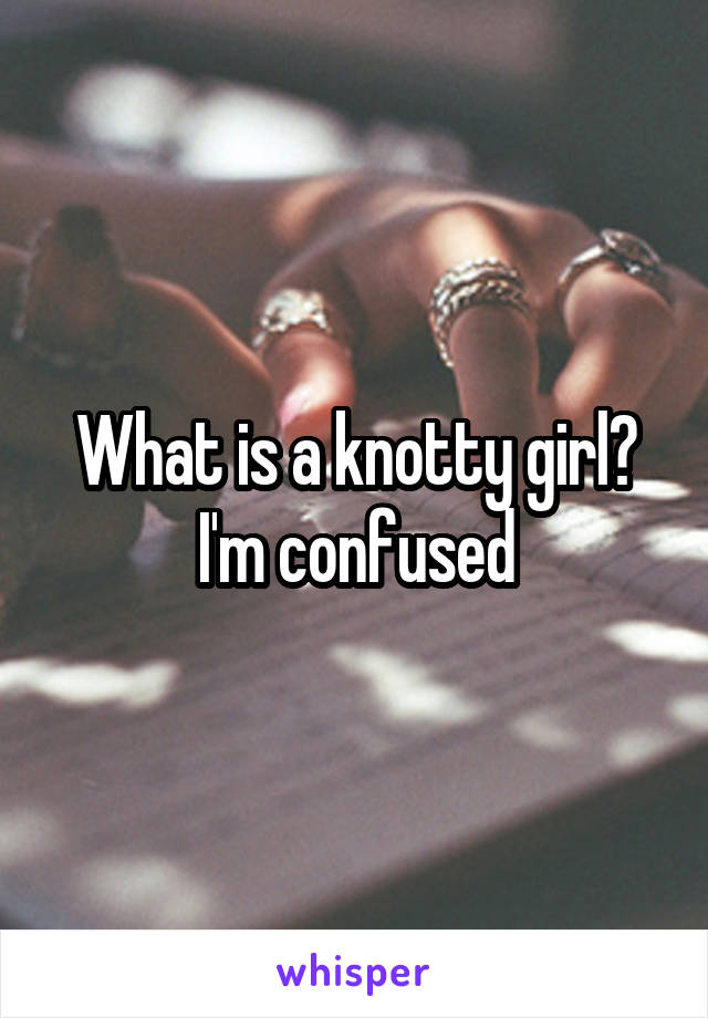 What is a knotty girl? I'm confused