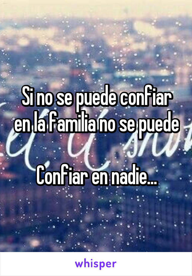 Si no se puede confiar en la familia no se puede 
Confiar en nadie...