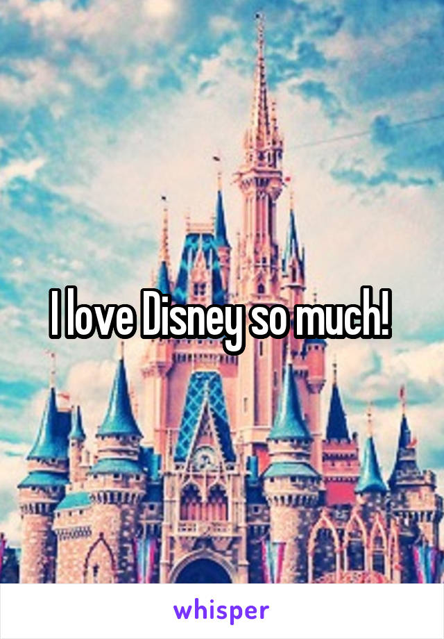 I love Disney so much! 