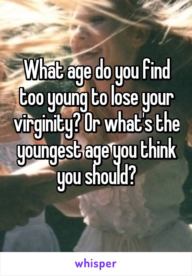 What age do you find too young to lose your virginity? Or what's the youngest age you think you should?
 