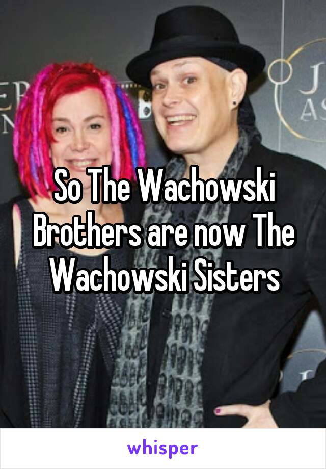 So The Wachowski Brothers are now The Wachowski Sisters