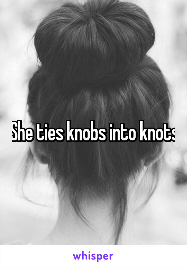 She ties knobs into knots