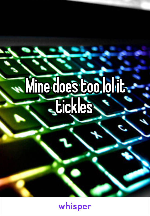 Mine does too lol it tickles 
