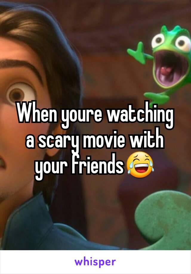 When youre watching a scary movie with your friends😂