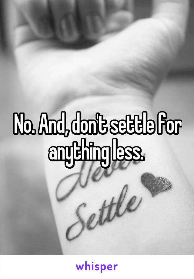 No. And, don't settle for anything less. 