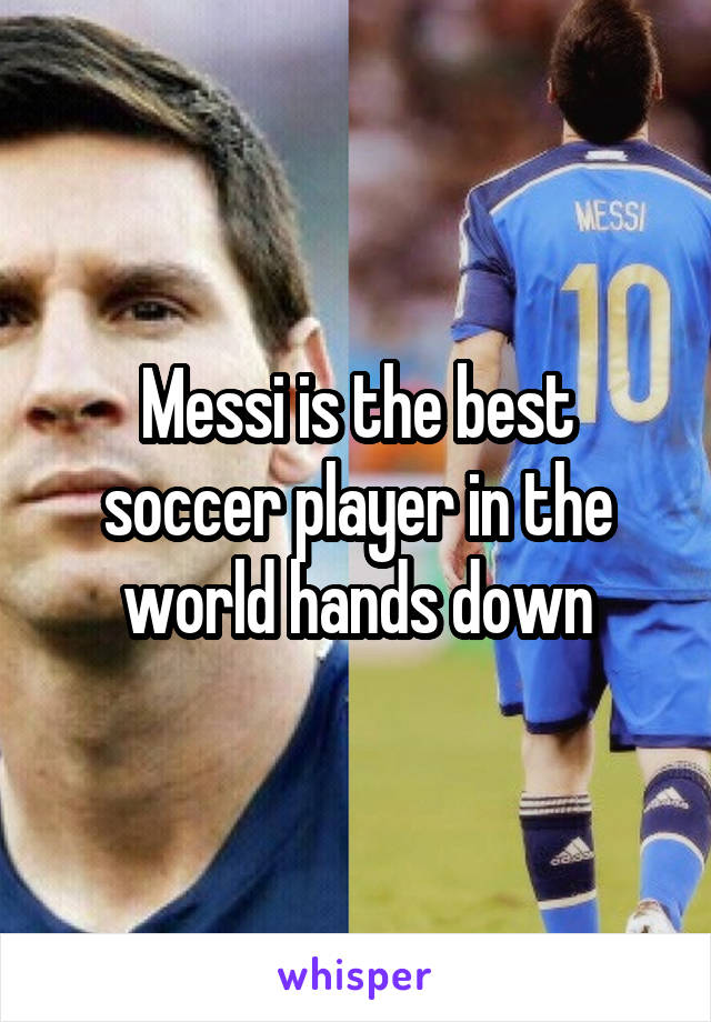 Messi is the best soccer player in the world hands down