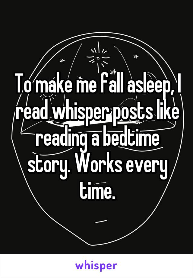 To make me fall asleep, I read whisper posts like reading a bedtime story. Works every time.