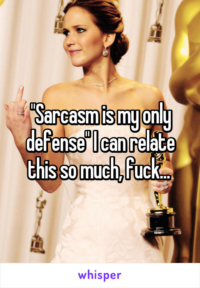 "Sarcasm is my only defense" I can relate this so much, fuck... 