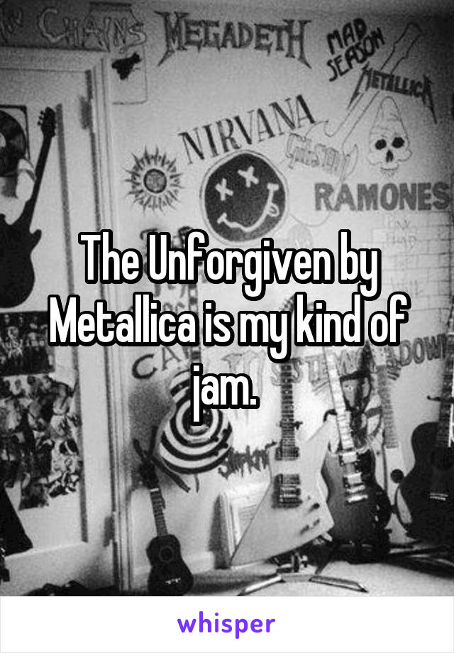 The Unforgiven by Metallica is my kind of jam. 