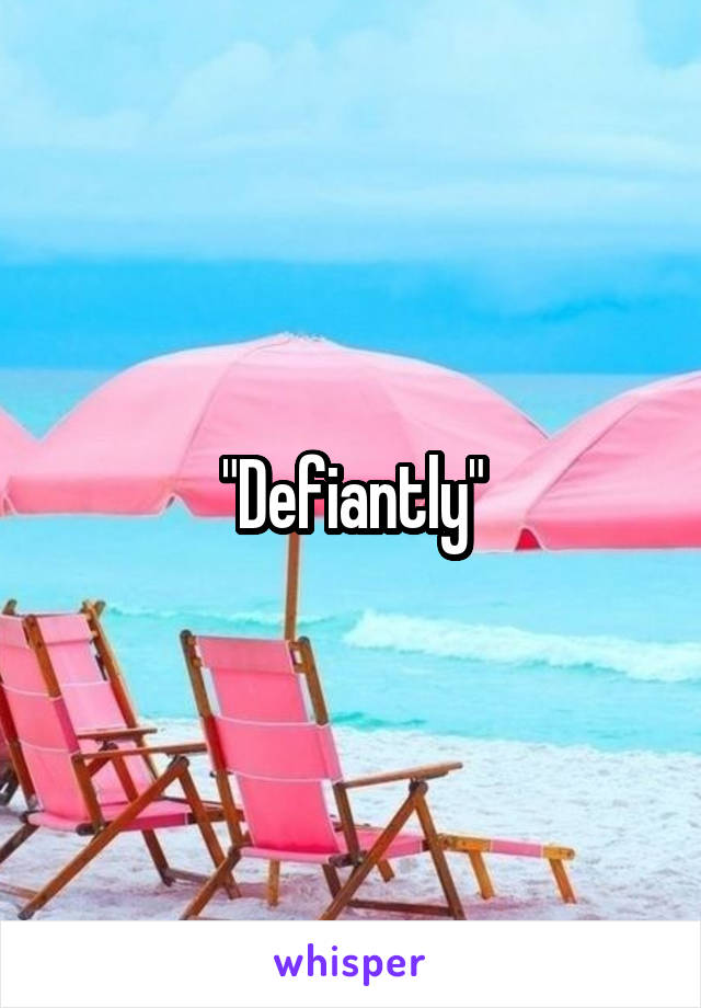 "Defiantly"