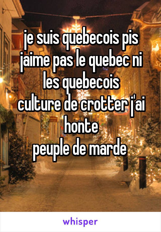 je suis quebecois pis jaime pas le quebec ni les quebecois
culture de crotter j'ai honte
peuple de marde 

