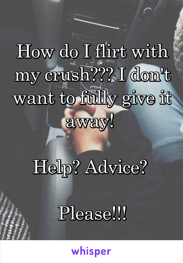 How do I flirt with my crush??? I don't want to fully give it away! 

Help? Advice? 

Please!!!