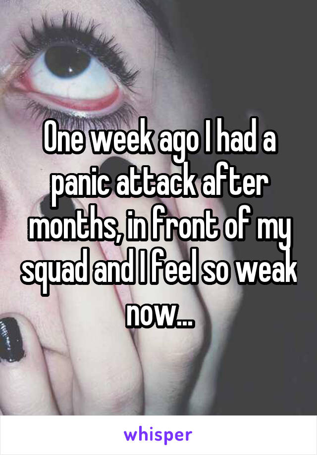 One week ago I had a panic attack after months, in front of my squad and I feel so weak now...