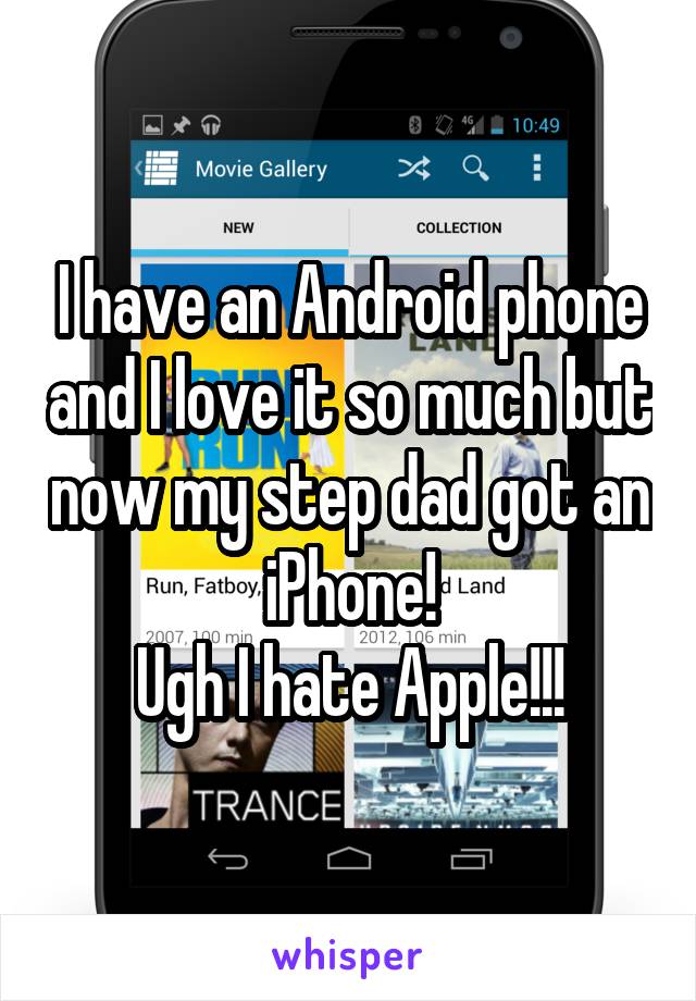 I have an Android phone and I love it so much but now my step dad got an iPhone!
Ugh I hate Apple!!!