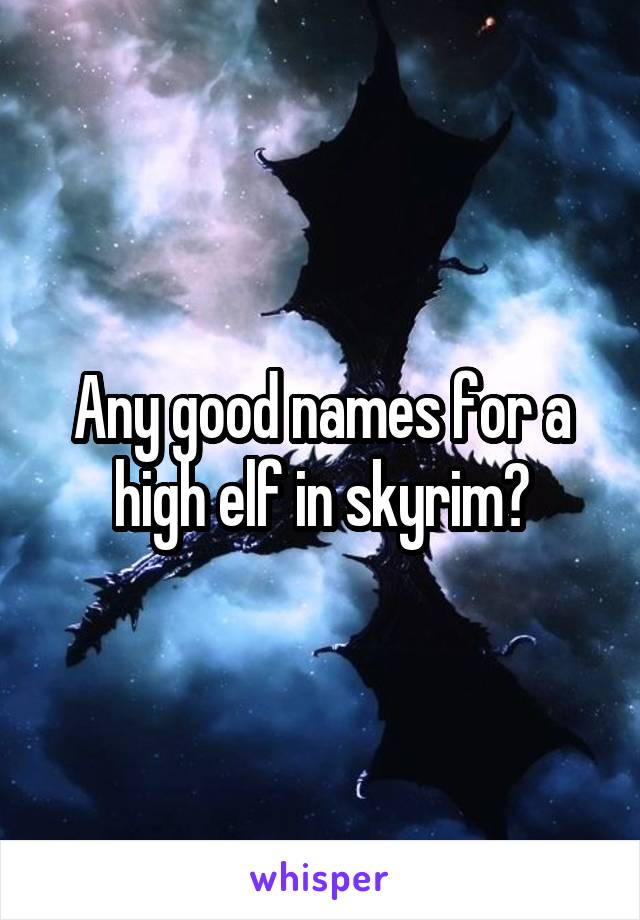 Any good names for a high elf in skyrim?