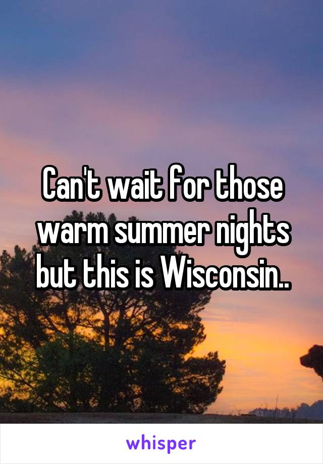 Can't wait for those warm summer nights but this is Wisconsin..