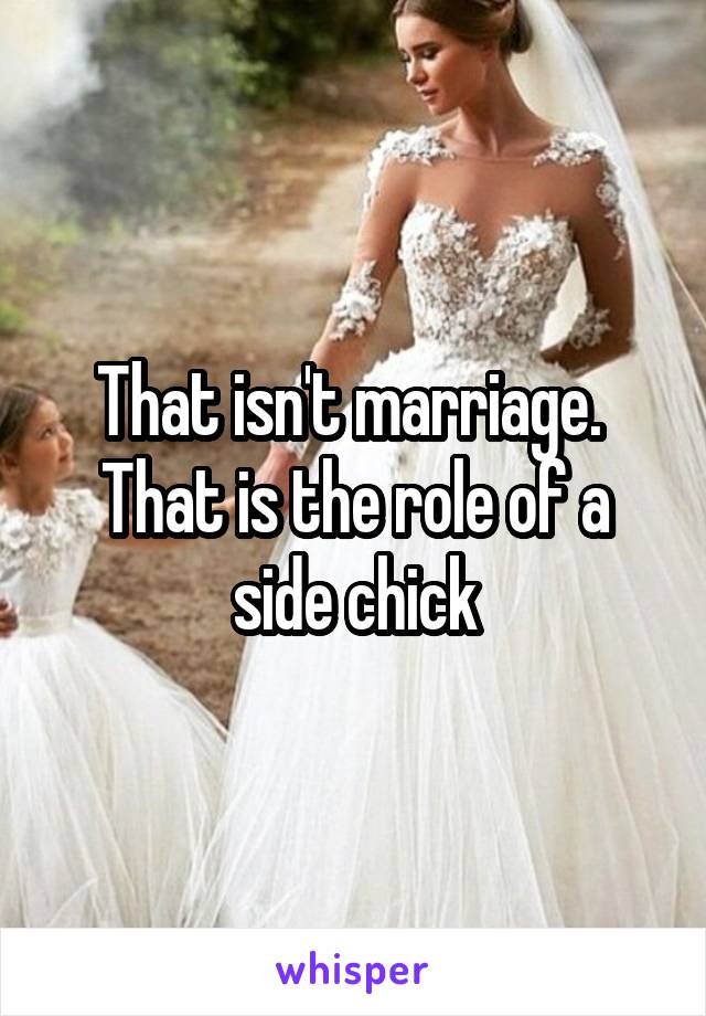 That isn't marriage.  That is the role of a side chick