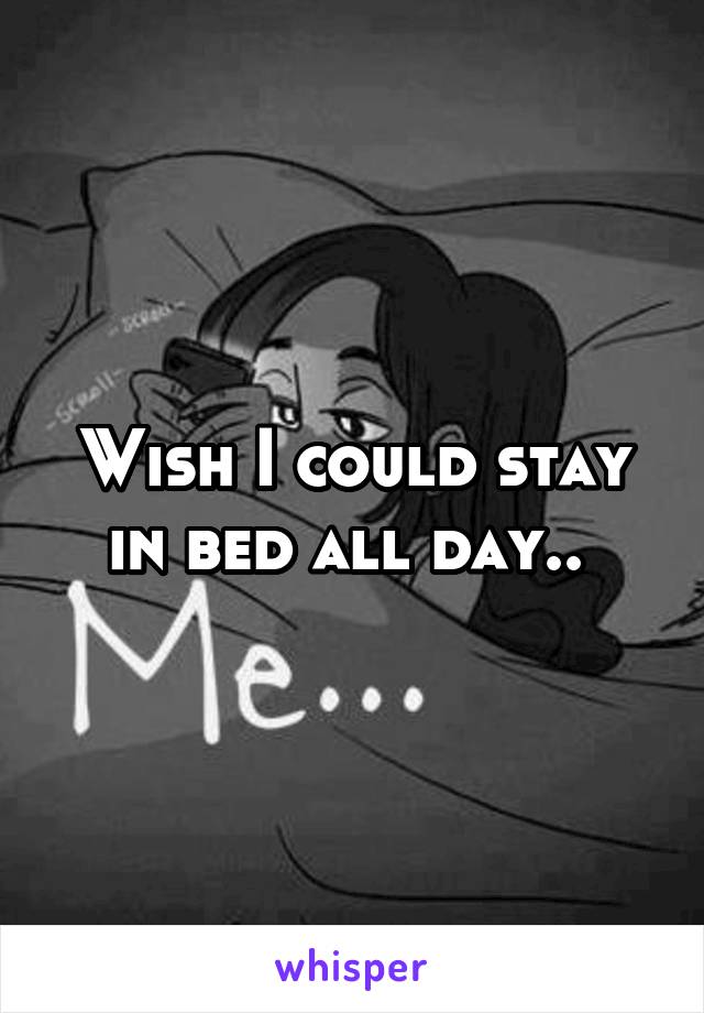 Wish I could stay in bed all day.. 