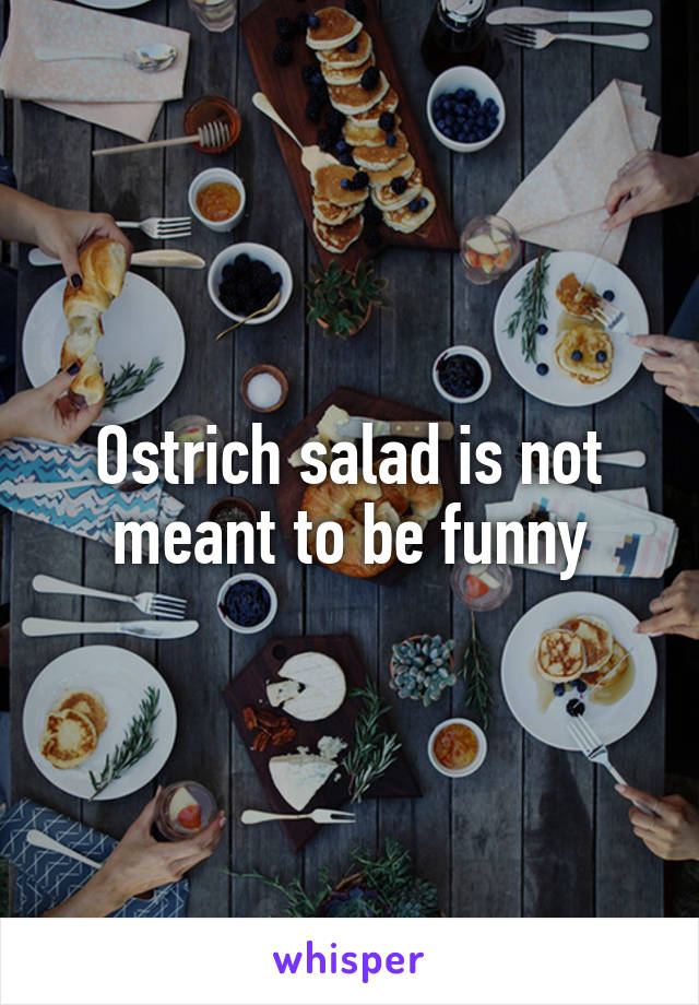 Ostrich salad is not meant to be funny