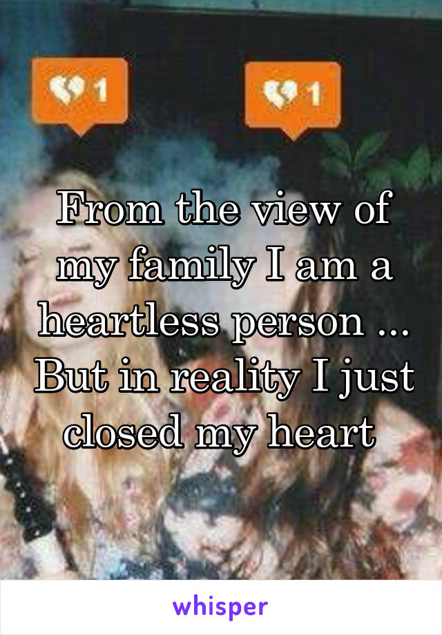 From the view of my family I am a heartless person ... But in reality I just closed my heart 