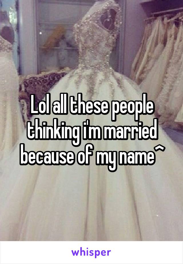 Lol all these people thinking i'm married because of my name^