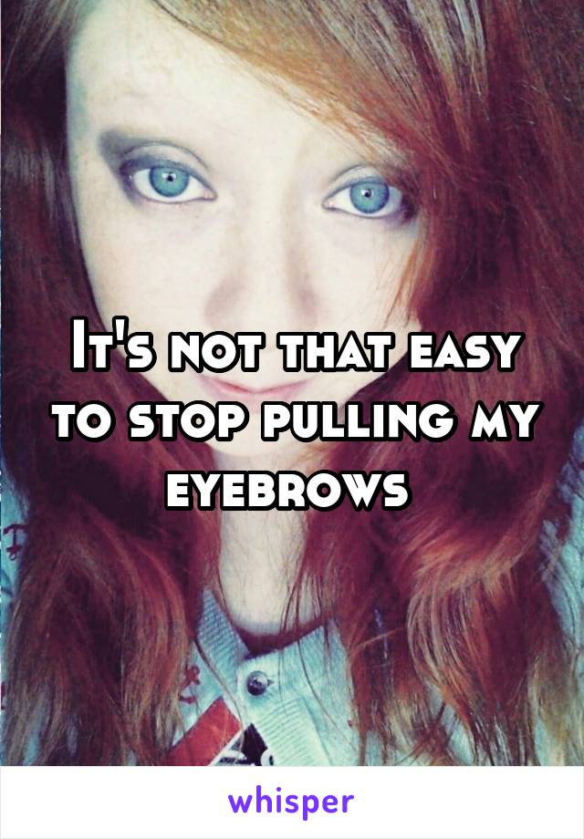 It's not that easy to stop pulling my eyebrows 